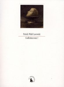 Guillotinez-moi ! Précis de décapitation - Wald Lasowski Patrick