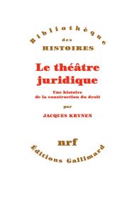 Le théâtre juridique. Une histoire de la construction du droit - Krynen Jacques