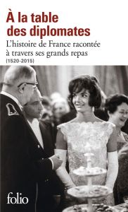 A la table des diplomates. L'Histoire de France racontée à travers ses grands repas (1520-2015) - Stéfanini Laurent