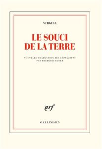 Le souci de la terre. Nouvelle traduction des Géorgiques précédée de Faire Virgile par Frédéric Boye - VIRGILE