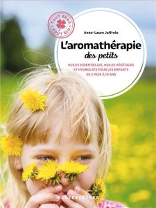 L'aromathérapie des petits. Huiles essentielles, huiles végétales et hydrolats pour les enfants de 3 - Jaffrelo Anne-Laure