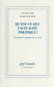 Qu’est-ce que l’actualité politique ?. Evénements et opinions au XXIe siècle - Esquerre Arnaud - Boltanski Luc