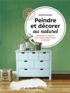 Peindre et décorer au naturel. Peintures et enduits 100% écolos pour toute la maison - Boisseau Nathalie