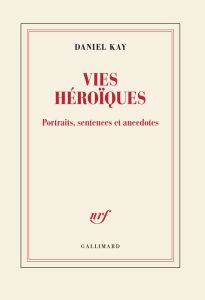 Vies héroïques. Portraits, sentences et anecdotes - Kay Daniel