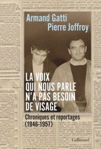 La voix qui nous parle n'a pas besoin de visage. Chroniques et reportages (1946-1957) - Gatti Armand - Joffroy Pierre