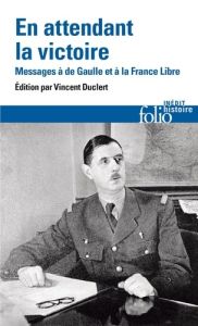 En attendant la victoire. Messages à de Gaulle et à la France Libre - Duclert V. - Andrieu C. - Piketty G.