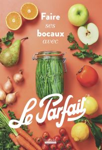 Faire ses bocaux avec Le Parfait - Villemot Guillaume - Bonnier David - Hallet Marc -