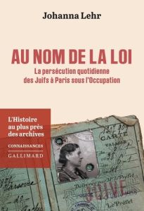 Au nom de la loi. La persécution quotidienne des Juifs à Paris sous l'Occupation - Lehr Johanna