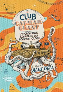 Le Club du Calmar Géant. Tome 1, L'incroyable équipage du Poisson-Globe - Bell Alex - Fiore Faustina - Tomic Tomislav