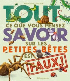 Tout ce que vous pensez savoir sur les petites bêtes est faux ! - Crumpton Nick - Scott Gavin - Viennot Bérengère