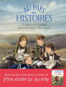 Au pays des histoires. L'enfance de Charlotte, Branwell, Emily et Anne Brontë - O'Leary Sara - Smith Briony May - Gibert Catherine