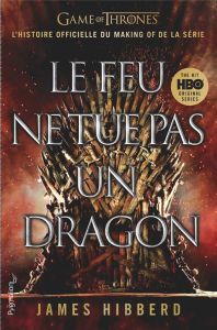 Le feu ne tue pas un dragon. Game of Thrones, l'histoire inédite et officielle d la série TV épique - Hibberd James - Pernot Isabelle