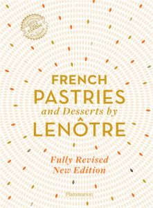 FRENCH PASTRIES AND DESSERTS BY LENOTRE - 200 CLASSIC RECIPES REVISED AND UPDATED - ILLUSTRATIONS, C - LENOTRE GASTON