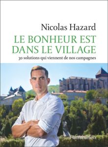 Le bonheur est dans le village. 30 solutions qui viennent de nos campagnes - Hazard Nicolas