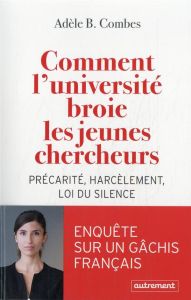 Comment l'université broie les jeunes chercheurs. Précarité, harcèlement, loi du silence - Combes Adèle