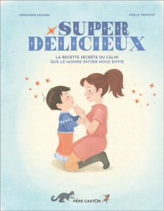 Super délicieux. La recette secrète du câlin que le monde entier nous envie - Mougin Véronique - Vanhoof Axelle