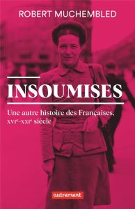 Insoumises. Une autre histoire des Françaises, XVIe-XXIe siècle - Muchembled Robert