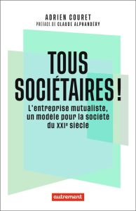 Tous sociétaires ! L'entreprise mutualiste, un modèle pour la société du XXIe siècle - Couret Adrien - Alphandéry Claude