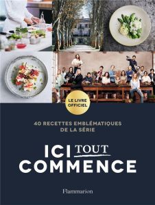 Ici tout commence. 40 recettes emblématiques de la série - NEWEN PRODUCTION