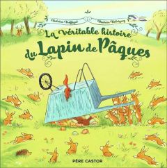 La véritable histoire du Lapin de Pâques - Rodriguez Béatrice - Troffigué Violaine