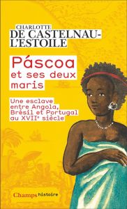 Páscoa et ses deux maris. Vie d'une esclave entre Angola, Brésil et Portugal au XVIIe siècle - Castelnau-l'Estoile Charlotte de