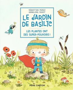 Le Jardin de Basilic : Les plantes ont des super-pouvoirs ! - Parot Annelore - Perez Sébastien