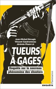 Tueurs à gages. Enquête sur le nouveau phénomène des shooters - Décugis Jean-Michel - Gautronneau Vincent - Pham-L