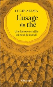 L'usage du thé. Une histoire sensible du bout du monde - Azema Lucie