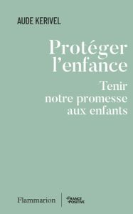 Protéger l'enfance. Tenir notre promesse aux enfants - Kerivel Aude