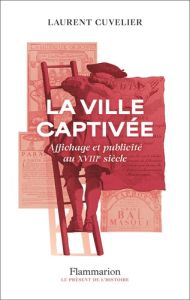 La ville captivée. Affichage et publicité au XVIIIe siècle - Cuvelier Laurent