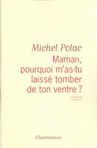 Maman, pourquoi m'as-tu laissé tomber de ton ventre ? - Polac Michel