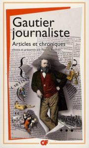 Gautier journaliste. Articles et chroniques - Gautier Théophile - Berthier Patrick