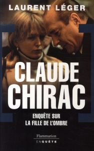 Claude Chirac. Enquête sur la fille de l'ombre - Léger Laurent