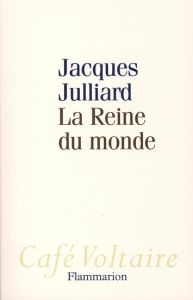 La Reine du monde. Essai sur la démocratie d'opinion - Julliard Jacques