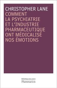 Comment la psychiatrie et l'industrie pharmaceutique ont médicalisé nos émotions - Lane Christopher - Boisivon François