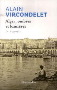 Alger, ombres et lumières. Une biographie - Vircondelet Alain