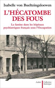 L'hécatombe des fous. La famine dans les hôpitaux psychiatriques français sous l'Occupation - Bueltzingsloewen Isabelle von