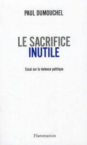 Le sacrifice inutile. Essai sur la violence politique - Dumouchel Paul