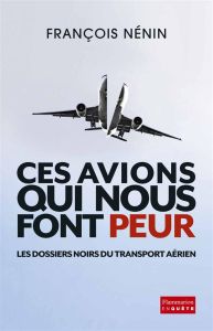 Ces avions qui nous font peur. Les dossiers noirs du transport aérien - Nénin François