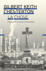 La chose. Pourquoi je suis catholique - Chesterton Gilbert-Keith - Guglielmina Pierre