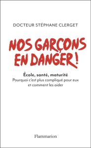 Nos garçons en danger ! Ecole, santé, maturité, Pourquoi c'est plus compliqué pour eux et comment le - Clerget Stéphane