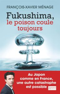 Fukushima. Le poison coule toujours - Ménage François-Xavier