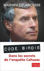 Code Birdie. Dans les secrets de l'enquête Cahuzac - Delahousse Mathieu