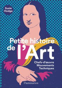 Petite histoire de l'art. Chefs-d'oeuvre, mouvements, techniques - Hodge Susie - Alkofer Stéphanie - Allain Jean-Fran