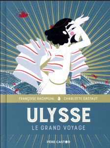 Ulysse. Le grand voyage - Rachmuhl Françoise - Gastaut Charlotte