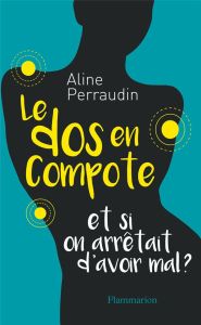 Le dos en compote. Et si on arrêtait d'avoir mal ? - Perraudin Aline