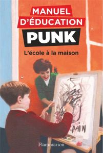 Manuel d'éducation punk : L'école à la maison - Elia Miriam - Elia Ezra