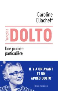 Francoise Dolto. Une journée particulière - Eliacheff Caroline