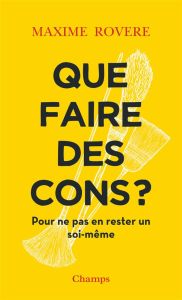 Que faire des cons ? Pour ne pas en rester un soi-même - Rovere Maxime