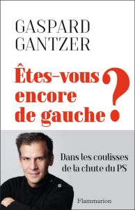 Etes-vous encore de gauche ? Dans les coulisses de la chute du PS - Gantzer Gaspard